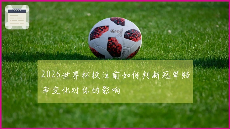 2026世界杯投注前如何判断冠军赔率变化对你的影响