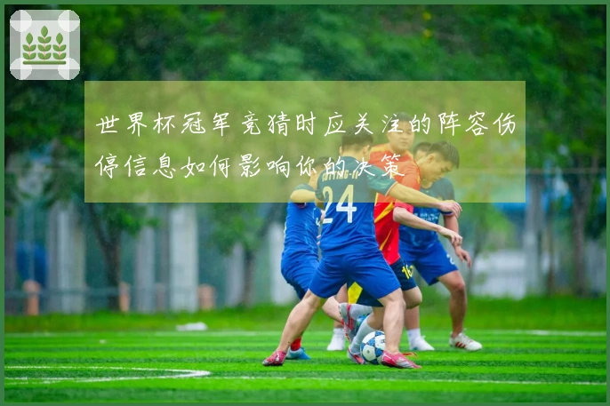 世界杯冠军竞猜时应关注的阵容伤停信息如何影响你的决策